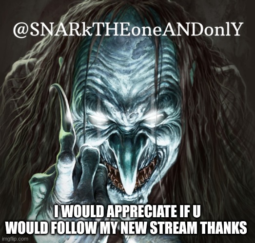 https://imgflip.com/m/Memer_Cool_Stream | I WOULD APPRECIATE IF U WOULD FOLLOW MY NEW STREAM THANKS | image tagged in snarktheonrandonly | made w/ Imgflip meme maker