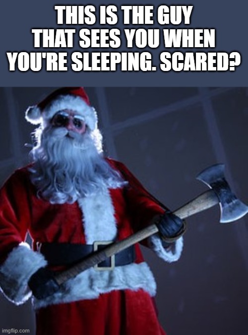 Psycho Santa |  THIS IS THE GUY THAT SEES YOU WHEN YOU'RE SLEEPING. SCARED? | image tagged in santa,christmas,christmas memes,psycho,funny,memes | made w/ Imgflip meme maker