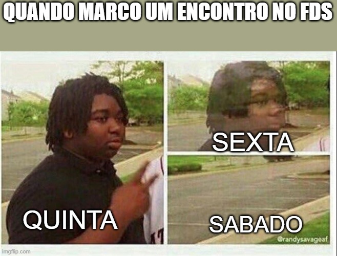 Black guy disappearing | QUANDO MARCO UM ENCONTRO NO FDS; SEXTA; QUINTA; SABADO | image tagged in black guy disappearing | made w/ Imgflip meme maker