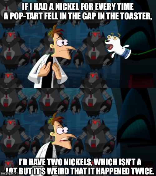 if i had a nickel for everytime | IF I HAD A NICKEL FOR EVERY TIME A POP-TART FELL IN THE GAP IN THE TOASTER, I’D HAVE TWO NICKELS, WHICH ISN’T A LOT BUT IT’S WEIRD THAT IT HAPPENED TWICE. | image tagged in if i had a nickel for everytime | made w/ Imgflip meme maker