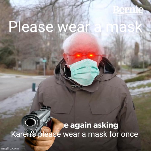 Bernie I Am Once Again Asking For Your Support | Please wear a mask; Karen's please wear a mask for once | image tagged in memes,bernie i am once again asking for your support | made w/ Imgflip meme maker