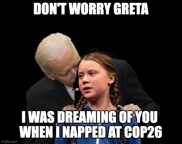 Sleepy Joe Dreams of Greta Thunberg at COP26 |  DON'T WORRY GRETA; I WAS DREAMING OF YOU 
WHEN I NAPPED AT COP26 | image tagged in greta thunberg creepy joe biden sniffing hair,greta thunberg,sleepy joe,joe biden,climate change,woke | made w/ Imgflip meme maker