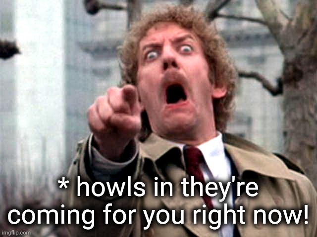 Screaming Donald Sutherland | * howls in they're coming for you right now! | image tagged in screaming donald sutherland | made w/ Imgflip meme maker