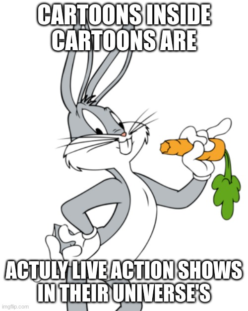 CARTOONS INSIDE CARTOONS ARE; ACTULY LIVE ACTION SHOWS
IN THEIR UNIVERSE'S | image tagged in big brain,bugs bunny | made w/ Imgflip meme maker