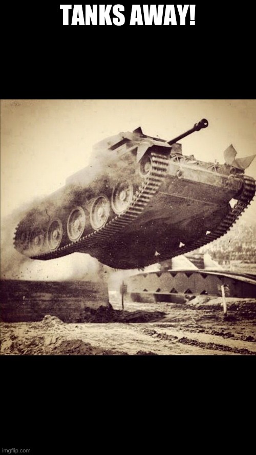 Tanks away | TANKS AWAY! | image tagged in tanks away | made w/ Imgflip meme maker