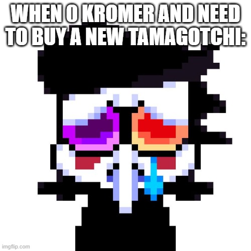 When 0 Kromer and need a Tamagotchi: | WHEN 0 KROMER AND NEED TO BUY A NEW TAMAGOTCHI: | image tagged in 0 kromer,kromer,money,finance,tamagotchi,memes | made w/ Imgflip meme maker