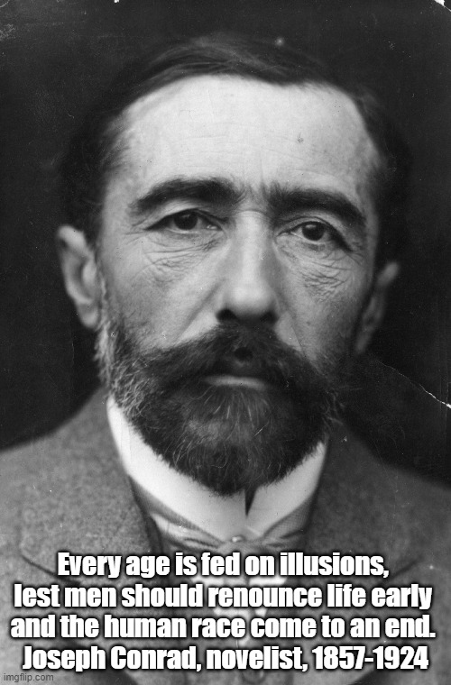 Joseph Conrad States A Truth That eMost Of Us Prefer To Conceal | Every age is fed on illusions, 

lest men should renounce life early 

and the human race come to an end. 
Joseph Conrad, novelist, 1857-1924 | image tagged in joseph conrad,truth,illusion and hope,what could cause the end of the human race | made w/ Imgflip meme maker