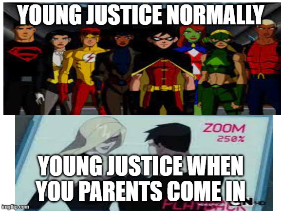 young justice when your parents come in | YOUNG JUSTICE NORMALLY; YOUNG JUSTICE WHEN YOU PARENTS COME IN | image tagged in dc comics,robin,justice league | made w/ Imgflip meme maker