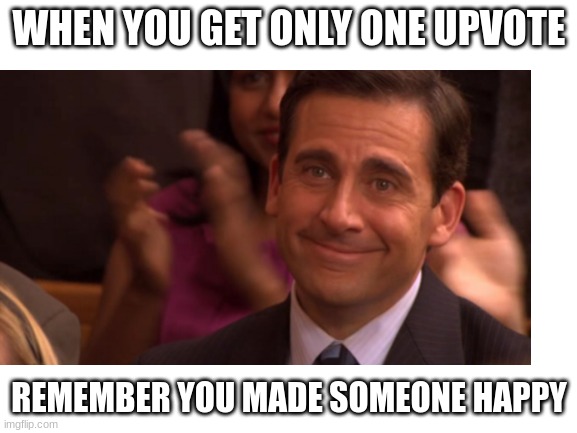 remember ? | WHEN YOU GET ONLY ONE UPVOTE; REMEMBER YOU MADE SOMEONE HAPPY | image tagged in blank white template,memes,motivational,you can do it | made w/ Imgflip meme maker