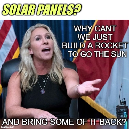 conservative logic | SOLAR PANELS? | image tagged in marjorie taylor green,conservative logic,stupid people,solar power,renewable energy,memes | made w/ Imgflip meme maker