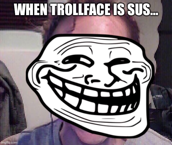 WHEN TROLLFACE IS SUS… | made w/ Imgflip meme maker