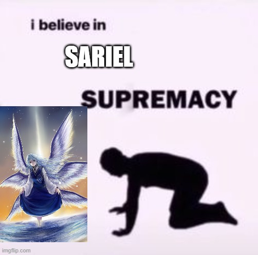 ONLY SARIEL. | SARIEL | image tagged in i believe in supremacy,simp,sariel,cringe,angel | made w/ Imgflip meme maker