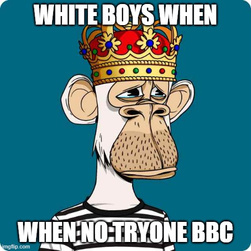ultra instinct memer's first nft | WHITE BOYS WHEN; WHEN NO TRYONE BBC | image tagged in dank | made w/ Imgflip meme maker