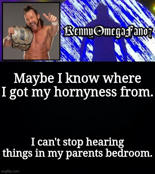 Maybe I know where I got my hornyness from. I can't stop hearing things in my parents bedroom. | image tagged in kennyomegafan07 temp | made w/ Imgflip meme maker