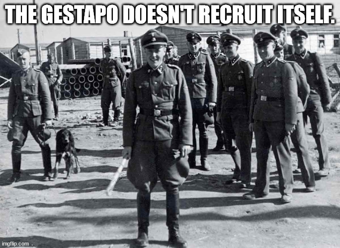 gestapo | THE GESTAPO DOESN'T RECRUIT ITSELF. | image tagged in gestapo | made w/ Imgflip meme maker