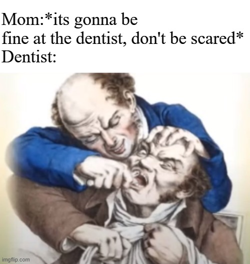 *dies from dentist* | Mom:*its gonna be fine at the dentist, don't be scared*
Dentist: | image tagged in unfunny,gifs,memes,dentists | made w/ Imgflip meme maker