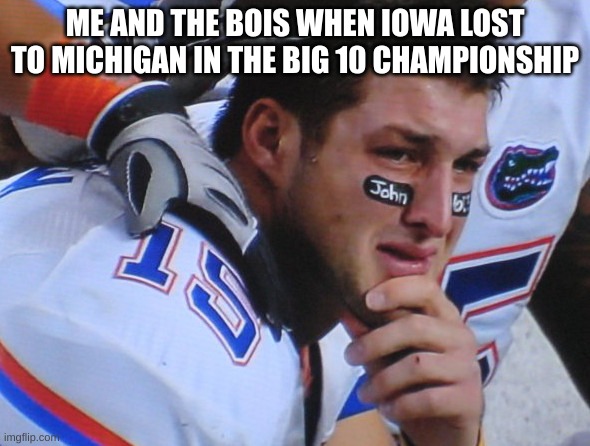 ME AND THE BOIS WHEN IOWA LOST TO MICHIGAN IN THE BIG 10 CHAMPIONSHIP | made w/ Imgflip meme maker
