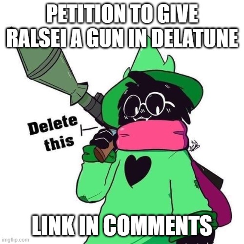 delete this ralsei | PETITION TO GIVE RALSEI A GUN IN DELATUNE; LINK IN COMMENTS | image tagged in delete this ralsei | made w/ Imgflip meme maker