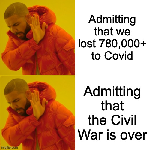 Admitting that we lost 780,000+ to Covid Admitting that the Civil War is over | made w/ Imgflip meme maker