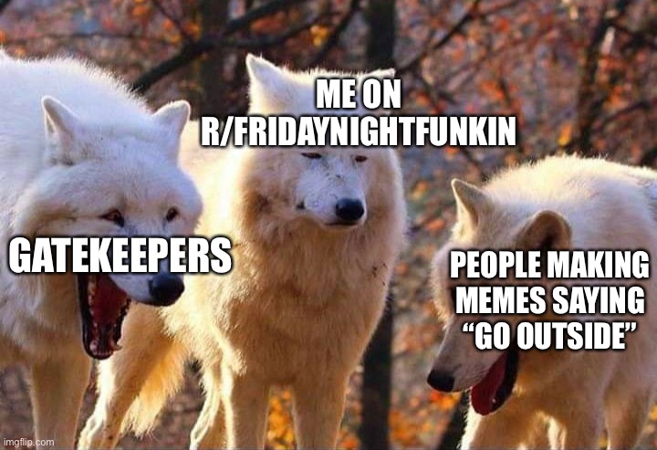 Laughing wolf | ME ON R/FRIDAYNIGHTFUNKIN; GATEKEEPERS; PEOPLE MAKING MEMES SAYING “GO OUTSIDE” | image tagged in laughing wolf | made w/ Imgflip meme maker