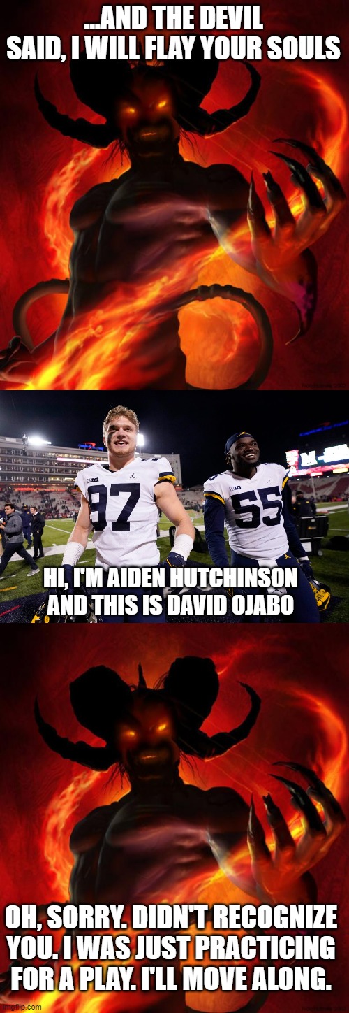 Hail Michigan! Hell Yes! | ...AND THE DEVIL SAID, I WILL FLAY YOUR SOULS; HI, I'M AIDEN HUTCHINSON AND THIS IS DAVID OJABO; OH, SORRY. DIDN'T RECOGNIZE YOU. I WAS JUST PRACTICING FOR A PLAY. I'LL MOVE ALONG. | image tagged in and then the devil said,college football,michigan football,funny memes,sports | made w/ Imgflip meme maker