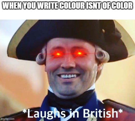 Bri"Ish | WHEN YOU WRITE COLOUR ISNT OF COLOR | image tagged in laughs in british | made w/ Imgflip meme maker