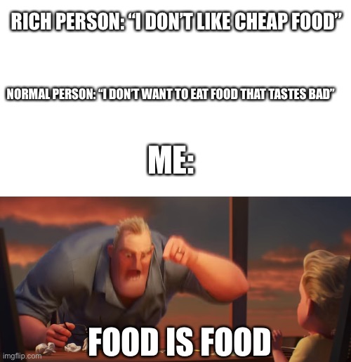 I am not picky | RICH PERSON: “I DON’T LIKE CHEAP FOOD”; NORMAL PERSON: “I DON’T WANT TO EAT FOOD THAT TASTES BAD”; ME:; FOOD IS FOOD | image tagged in math is math | made w/ Imgflip meme maker