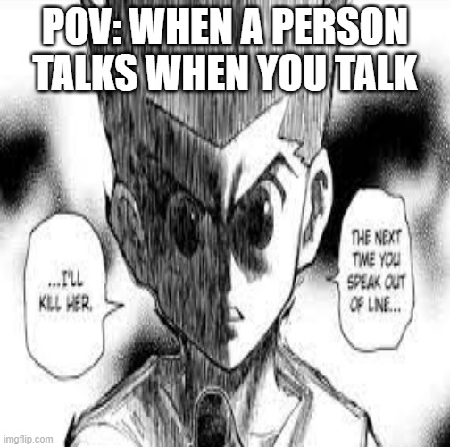 [gives sussy look] | POV: WHEN A PERSON TALKS WHEN YOU TALK | image tagged in hunter x hunter | made w/ Imgflip meme maker