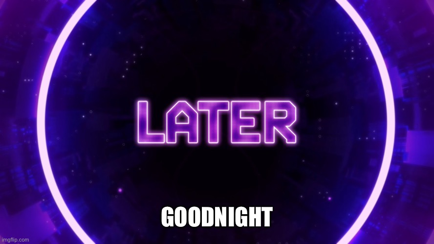 Later | GOODNIGHT | image tagged in later | made w/ Imgflip meme maker