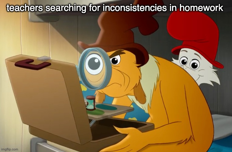 Green eggs and ham | teachers searching for inconsistencies in homework | image tagged in green eggs and ham | made w/ Imgflip meme maker