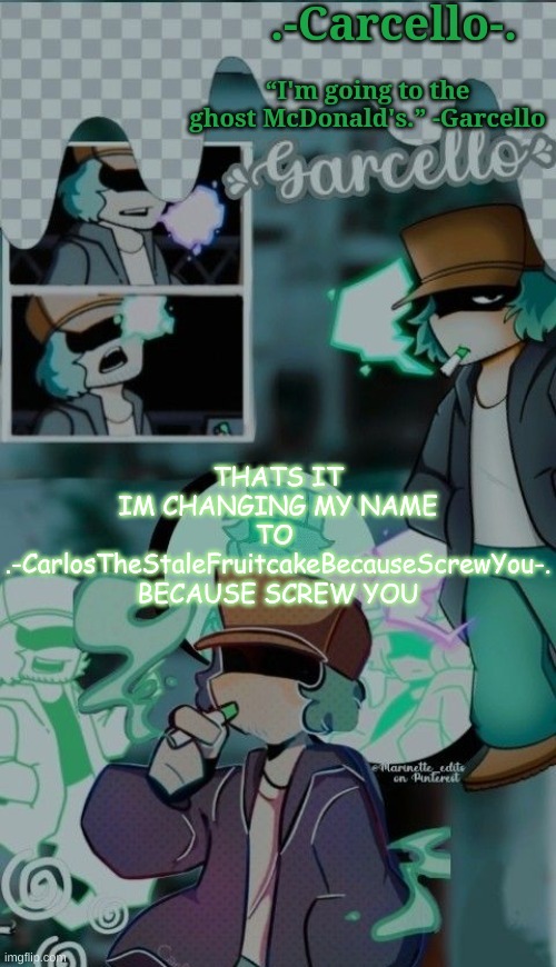 ' | THATS IT
IM CHANGING MY NAME TO 
.-CarlosTheStaleFruitcakeBecauseScrewYou-.
BECAUSE SCREW YOU | made w/ Imgflip meme maker