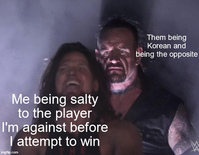 I never stood a chance | Them being Korean and being the opposite; Me being salty to the player I'm against before I attempt to win | image tagged in undertaker | made w/ Imgflip meme maker