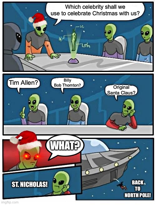 Christmas with aliens | Which celebrity shall we use to celebrate Christmas with us? Billy Bob Thornton? Tim Allen? Original Santa Claus? WHAT? BACK TO NORTH POLE! ST. NICHOLAS! | image tagged in memes,alien meeting suggestion,tim allen,santa claus,christmas,north pole | made w/ Imgflip meme maker