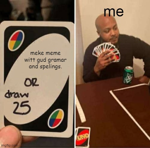 UNO Draw 25 Cards | me; meke meme witt gud gramar and spelings. | image tagged in memes,uno draw 25 cards,bad grammar and spelling memes,bruh,meme | made w/ Imgflip meme maker