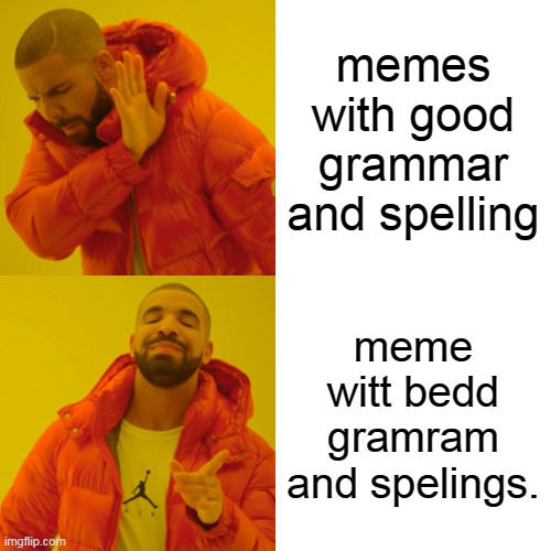 Drake Hotline Bling | memes with good grammar and spelling; meme witt bedd gramram and spelings. | image tagged in memes,bad grammar and spelling memes,bruh,good memes | made w/ Imgflip meme maker