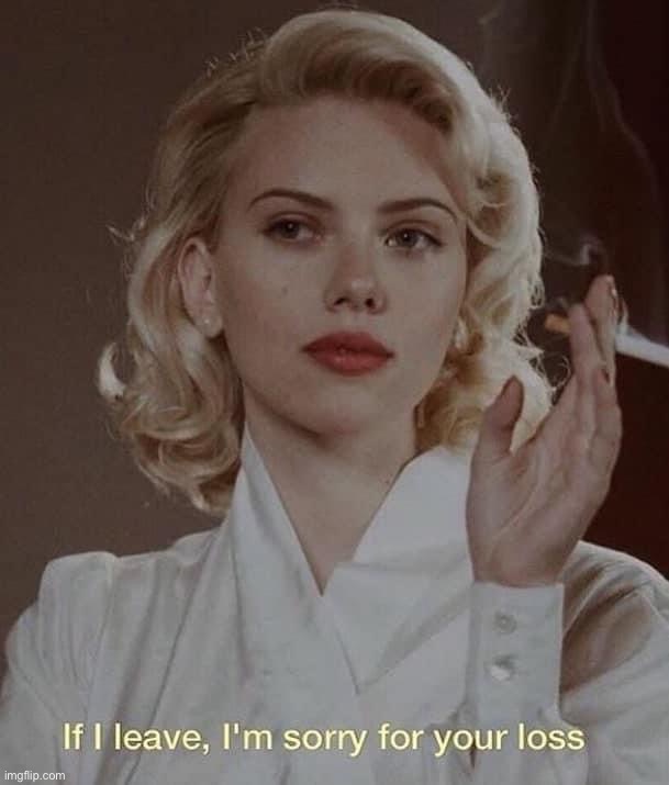 Scarlett Johansson if I leave I’m sorry for your loss | image tagged in scarlett johansson if i leave i m sorry for your loss,scarlett johansson,if,i,leave,i'm sorry | made w/ Imgflip meme maker