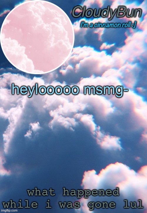 h | heylooooo msmg-; what happened while i was gone lul | image tagged in cloudybun template | made w/ Imgflip meme maker