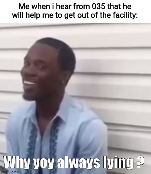 Idk i heard that when i saw him | Me when i hear from 035 that he will help me to get out of the facility:; Why yoy always lying ? | image tagged in why you always lying | made w/ Imgflip meme maker