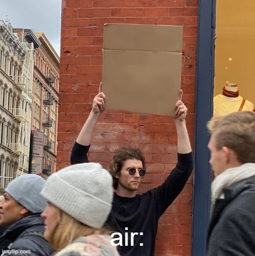 literally air | air: | image tagged in memes,guy holding cardboard sign | made w/ Imgflip meme maker