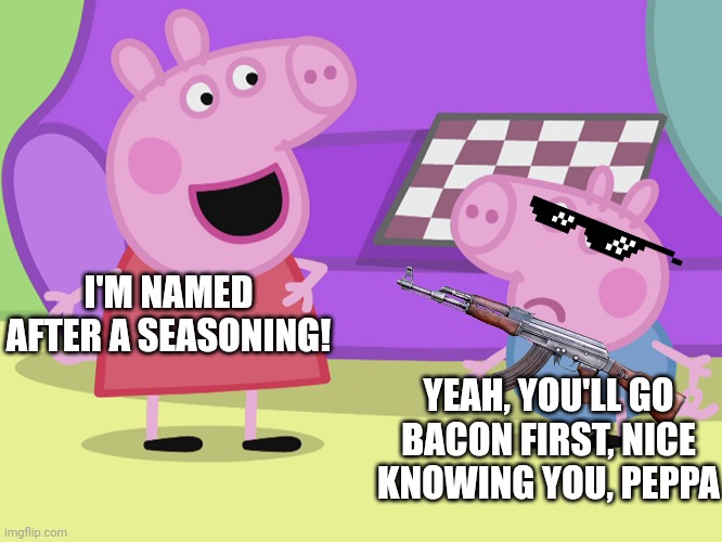 Damn. See ya on the other side, Peppa. | I'M NAMED AFTER A SEASONING! YEAH, YOU'LL GO BACON FIRST, NICE KNOWING YOU, PEPPA | image tagged in peppa pig and george | made w/ Imgflip meme maker