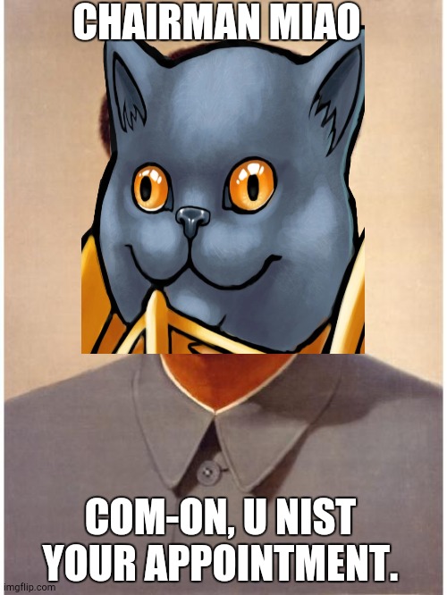 CHAIRMAN MIAO COM-ON, U NIST YOUR APPOINTMENT. | made w/ Imgflip meme maker