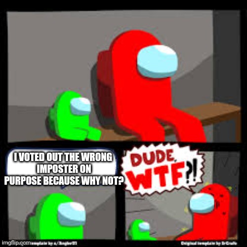 savage mini crewmate | I VOTED OUT THE WRONG 
IMPOSTER ON PURPOSE BECAUSE WHY NOT? | image tagged in savage mini crewmate | made w/ Imgflip meme maker