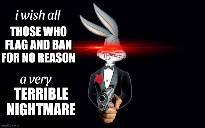 I wish all x a very y | THOSE WHO FLAG AND BAN FOR NO REASON; TERRIBLE NIGHTMARE | image tagged in i wish all x a very y | made w/ Imgflip meme maker