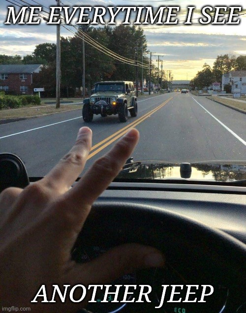 Jeep Wave | ME EVERYTIME I SEE; ANOTHER JEEP | image tagged in jeep,wave,waves | made w/ Imgflip meme maker