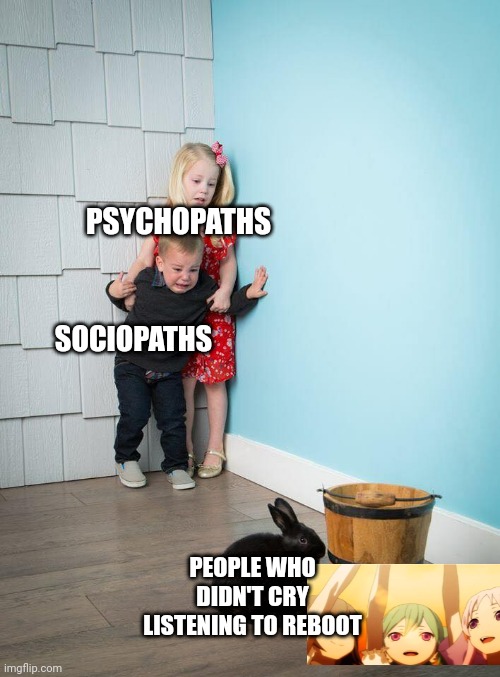 Kids Afraid of Rabbit | PSYCHOPATHS; SOCIOPATHS; PEOPLE WHO DIDN'T CRY LISTENING TO REBOOT | image tagged in kids afraid of rabbit | made w/ Imgflip meme maker