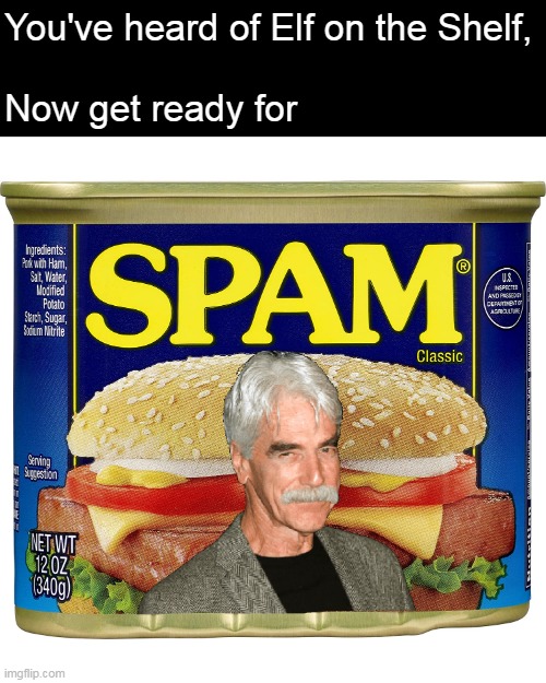 Must Be a Christmassy Kind of Stupid | You've heard of Elf on the Shelf,
 
Now get ready for | image tagged in meme,memes,elf on the shelf,christmas,sam elliott | made w/ Imgflip meme maker
