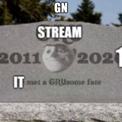 stream dead | GN | image tagged in stream dead | made w/ Imgflip meme maker