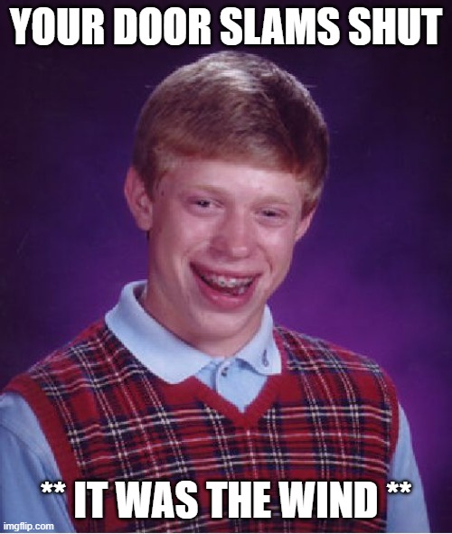 Your door shuts | YOUR DOOR SLAMS SHUT; ** IT WAS THE WIND ** | image tagged in memes,bad luck brian | made w/ Imgflip meme maker