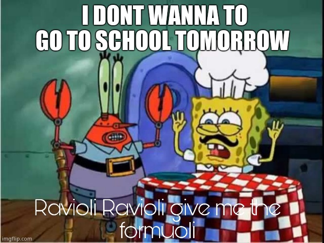 Ravioli Ravioli Give Me The Formuoli | I DONT WANNA TO GO TO SCHOOL TOMORROW | image tagged in ravioli ravioli give me the formuoli | made w/ Imgflip meme maker