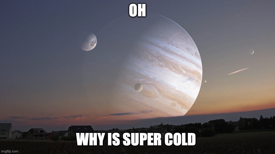 POV: the earth is cold |  OH; WHY IS SUPER COLD | image tagged in jupiter's moon | made w/ Imgflip meme maker
